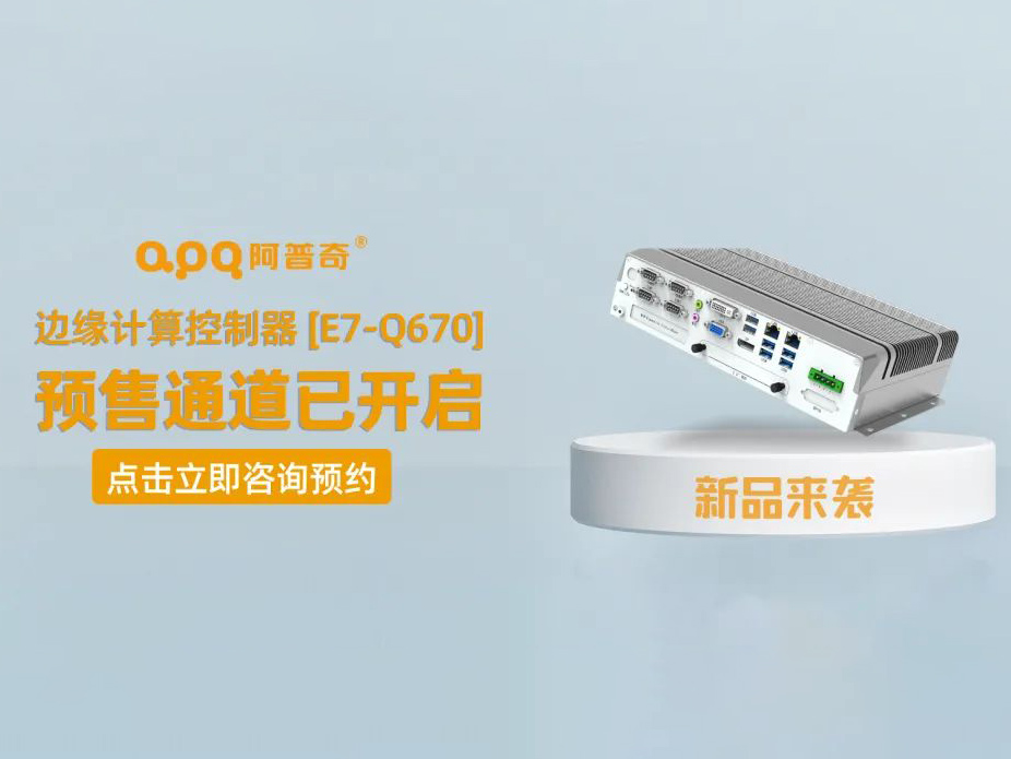 阿普奇邊緣計算控制器煥新成果——E7-Q670正式發布，預售通道已開啟！